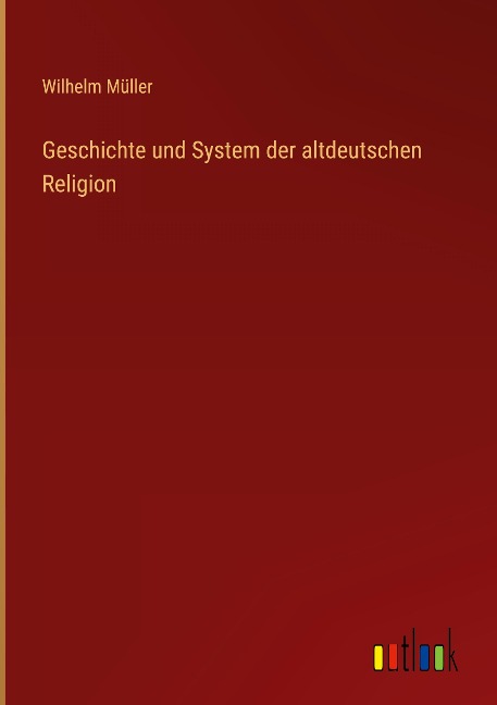Geschichte und System der altdeutschen Religion - Wilhelm Müller