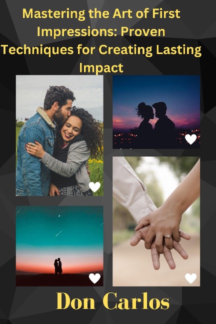 Mastering the Art of First Impressions: Proven Techniques for Creating Lasting Impact - Don Carlos