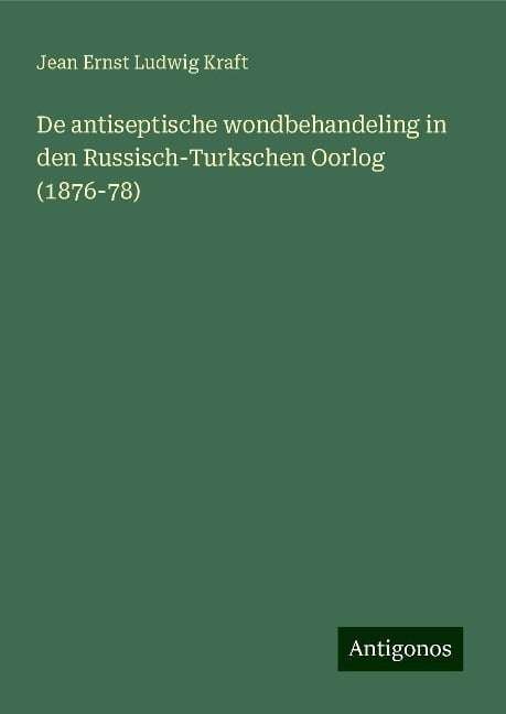 De antiseptische wondbehandeling in den Russisch-Turkschen Oorlog (1876-78) - Jean Ernst Ludwig Kraft