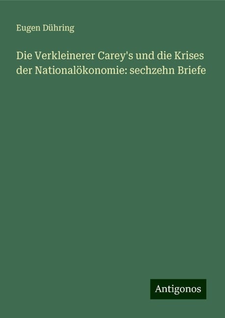 Die Verkleinerer Carey's und die Krises der Nationalökonomie: sechzehn Briefe - Eugen Dühring