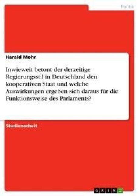 Inwieweit betont der derzeitige Regierungsstil in Deutschland den kooperativen Staat und welche Auswirkungen ergeben sich daraus für die Funktionsweise des Parlaments? - Harald Mohr