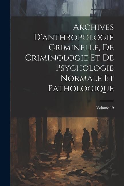 Archives D'anthropologie Criminelle, De Criminologie Et De Psychologie Normale Et Pathologique; Volume 19 - Anonymous