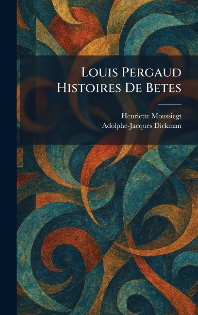 Louis Pergaud Histoires De Betes - Henriette Moussiegt, Adolphe-Jacques Dickman