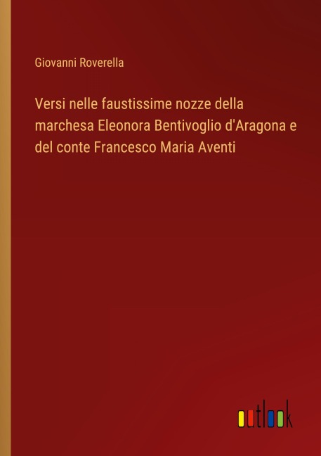 Versi nelle faustissime nozze della marchesa Eleonora Bentivoglio d'Aragona e del conte Francesco Maria Aventi - Giovanni Roverella