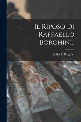 Il Riposo Di Raffaello Borghini.. - Raffaello Borghini