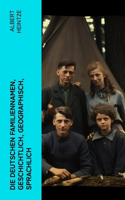 Die Deutschen Familiennamen, geschichtlich, geographisch, sprachlich - Albert Heintze
