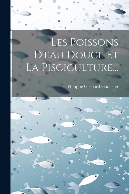 Les Poissons D'eau Douce Et La Pisciculture... - Philippe Gaspard Gauckler