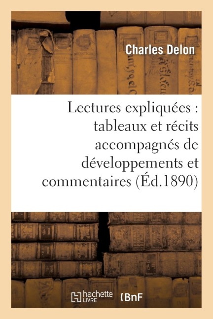 Lectures Expliquées: Tableaux Et Récits Accompagnés de Développements Et Commentaires - Charles Delon