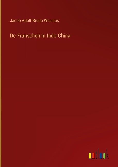 De Franschen in Indo-China - Jacob Adolf Bruno Wiselius