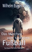 Cover-Bild zum Titel 'Das Märchen vom sauberen Fußball - Science-Fiction-Thriller' von 'Wilhelm Eugen Mayr'