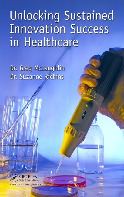 Unlocking Sustained Innovation Success in Healthcare - Gregory C. McLaughlin, Suzanne Richins