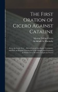 The First Oration of Cicero Against Cataline: Being the Latin Text ... With a Literal Interlinear Translation, and With an Elegant Translation in the - Marcus Tullius Cicero, Archibald A. Maclardy