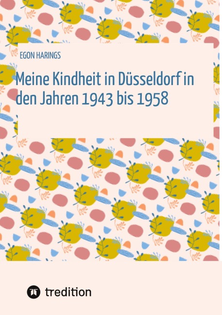Meine Kindheit in Düsseldorf. Die Zeit 1943 - 1958. Zweiter Weltkrieg, Trümmerlandschaft einer Großstadt. - Egon Harings