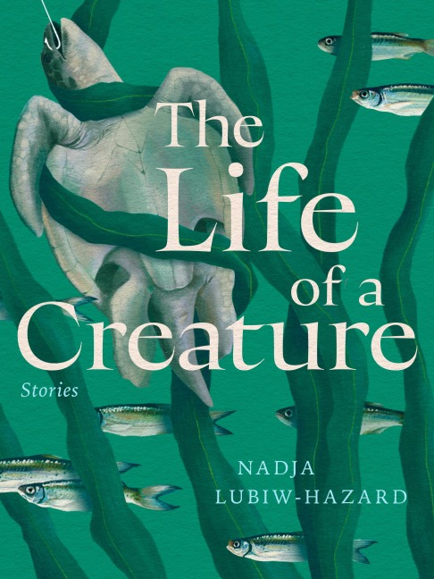 The Life of a Creature - Nadja Lubiw-Hazard