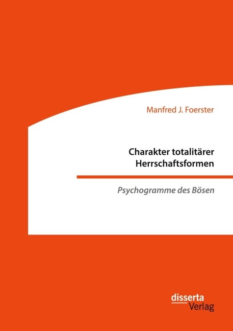 Charakter totalitärer Herrschaftsformen. Psychogramme des Bösen - Manfred J. Foerster