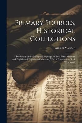 Primary Sources, Historical Collections: A Dictionary of the Malayan Language, in two Parts, Malayan and English and English and Malayan, With a Forew - William Marsden