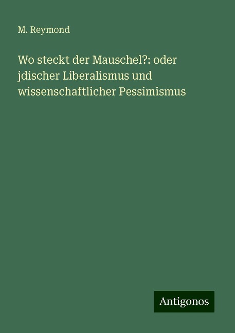 Wo steckt der Mauschel?: oder jdischer Liberalismus und wissenschaftlicher Pessimismus - M. Reymond