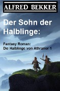 Der Sohn der Halblinge: Fantasy Roman: Die Halblinge von Athranor 1 - Alfred Bekker