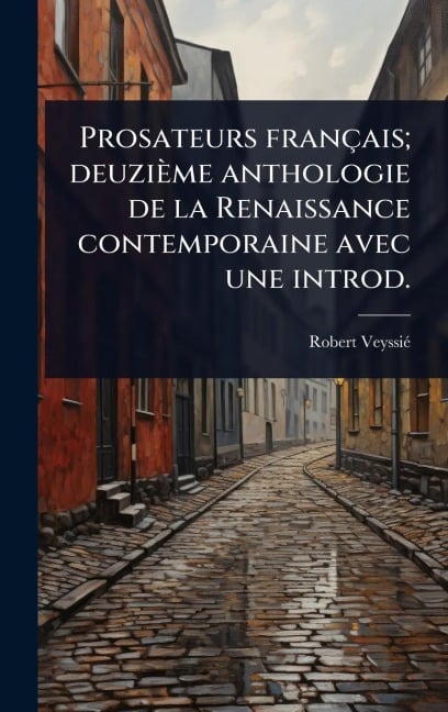Prosateurs français; deuzième anthologie de la Renaissance contemporaine avec une introd. - Robert Veyssiã(c)