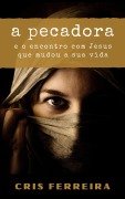 Cover-Bild zum Titel 'A Pecadora: e o encontro com Jesus que mudou a sua vida' von 'Cris Ferreira'