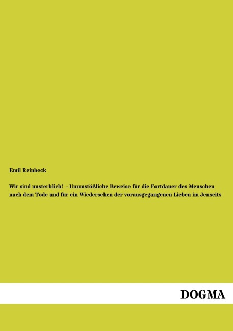 Wir sind unsterblich!  - Unumstößliche Beweise für die Fortdauer des Menschen nach dem Tode und für ein Wiedersehen der vorausgegangenen Lieben im Jenseits - Emil Reinbeck