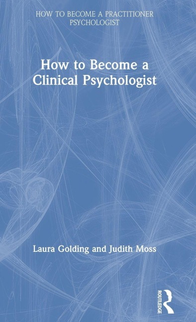 How to Become a Clinical Psychologist - Laura Golding, Judith Moss