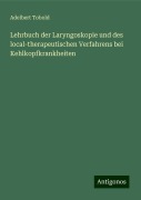Lehrbuch der Laryngoskopie und des local-therapeutischen Verfahrens bei Kehlkopfkrankheiten - Adelbert Tobold