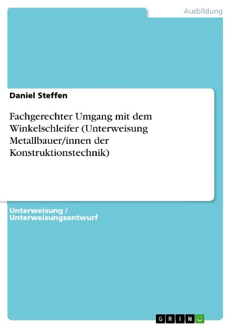 Fachgerechter Umgang mit dem Winkelschleifer (Unterweisung Metallbauer/innen der Konstruktionstechnik) - Daniel Steffen