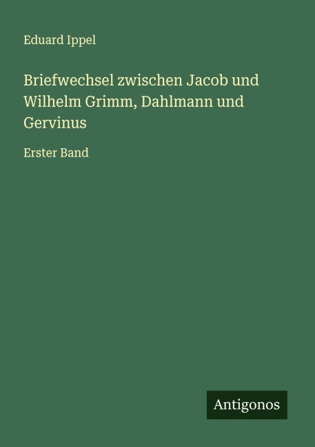 Briefwechsel zwischen Jacob und Wilhelm Grimm, Dahlmann und Gervinus - Eduard Ippel