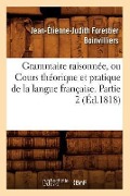 Cover-Bild zum Titel 'Grammaire Raisonnée, Ou Cours Théorique Et Pratique de la Langue Française. Partie 2 (Éd.1818)' von 'Jean-Étienne-Judith Forestier Boinvilliers'