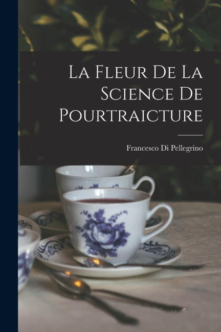 La Fleur De La Science De Pourtraicture - Francesco Di Pellegrino