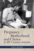 Cover-Bild zum Titel 'Pregnancy, Motherhood, and Choice in Twentieth-Century Arizona' von 'Mary S Melcher'