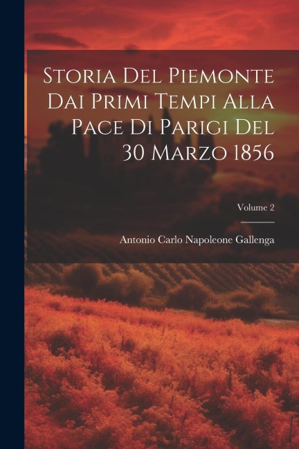Storia Del Piemonte Dai Primi Tempi Alla Pace Di Parigi Del 30 Marzo 1856; Volume 2 - Antonio Carlo Napoleone Gallenga