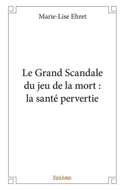 Le Grand Scandale du jeu de la mort - Marie-Lise Ehret