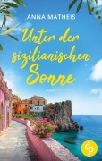 Unter der sizilianischen Sonne | Ein romantischer Second Chance Roman über das Leben, die Liebe und italienische Köstlichkeiten - Anna Matheis