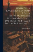 Cover-Bild zum Titel 'Storia Della Rivoluzione Di Roma E Della Restaurazione Del Governo Pontificio Dal 1 Giugno 1846 Al 15 Luglio 1849, Volume 3...' von 'Giuseppe Spada'