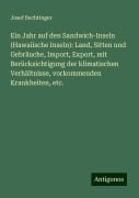 Ein Jahr auf den Sandwich-Inseln (Hawaiische Inseln): Land, Sitten und Gebräuche, Import, Export, mit Berücksichtigung der klimatischen Verhältnisse, vorkommenden Krankheiten, etc. - Josef Bechtinger