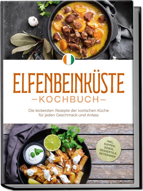 Elfenbeinküste Kochbuch: Die leckersten Rezepte der ivorischen Küche für jeden Geschmack und Anlass - inkl. Suppen, Soßen, Desserts & Getränken - Annelie Ouattara