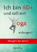 Cover-Bild zum Titel 'Ich bin 60+ und soll mit Yoga anfangen? Wie geht das denn?' von 'Sigrid König'