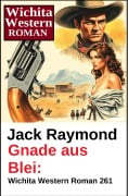 Cover-Bild zum Titel 'Gnade aus Blei: Wichita Western Roman 261' von 'Jack Raymond'