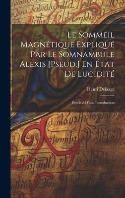 Le Sommeil Magnétique Expliqué Par Le Somnambule Alexis [Pseud.] En État De Lucidité: Précédé D'une Introduction - Henri Delaage