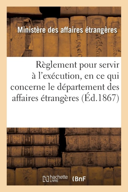 Règlement Pour Servir À l'Exécution, En Ce Qui Concerne Le Département Des Affaires Étrangères - France Ministere