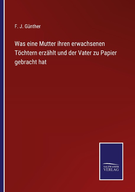 Was eine Mutter ihren erwachsenen Töchtern erzählt und der Vater zu Papier gebracht hat - F. J. Günther