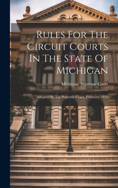 Rules For The Circuit Courts In The State Of Michigan: Adopted By The Supreme Court, February, 1839 - Michigan Supreme Court