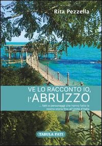 Ve lo racconto io l'Abruzzo... fatti e personaggi che hanno fatto la nostra storia fino all'Unità d'Italia - Rita Pezzella