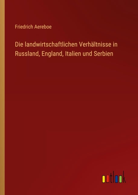 Die landwirtschaftlichen Verhältnisse in Russland, England, Italien und Serbien - Friedrich Aereboe