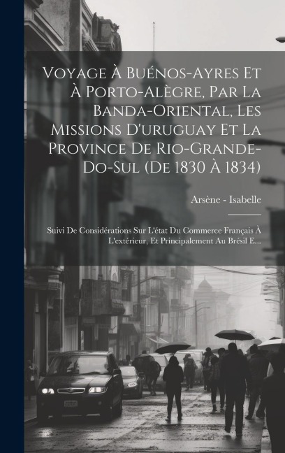 Voyage À Buénos-Ayres Et À Porto-Alègre, Par La Banda-Oriental, Les Missions D'uruguay Et La Province De Rio-Grande-Do-Sul (De 1830 À 1834): Suivi De - Arsène -. Isabelle