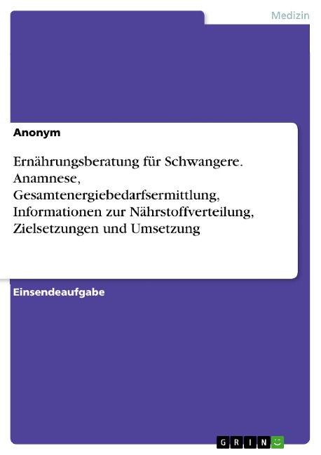 Ernährungsberatung für Schwangere. Anamnese, Gesamtenergiebedarfsermittlung, Informationen zur Nährstoffverteilung, Zielsetzungen und Umsetzung - 