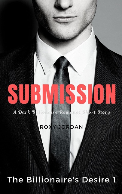 Submission (The Billionaire's Desire, #1) - Roxy Jordan