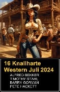 16 Knallharte Western Juli 2024 - Alfred Bekker, Barry Gorman, Timothy Stahl, Pete Hackett